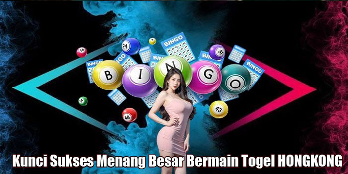 Kunci Sukses Menang Besar Bermain Togel HONGKONG