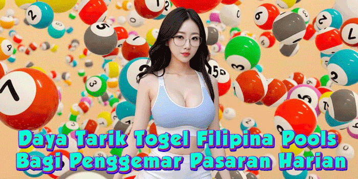 Daya Tarik Togel Filipina Pools Bagi Penggemar Pasaran Harian