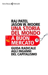Raj Patel, Jason W. Moore – Una storia del mondo a buon mercato (2018)