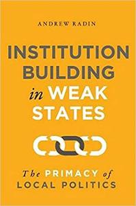 Institution Building in Weak States: The Primacy of Local Politics