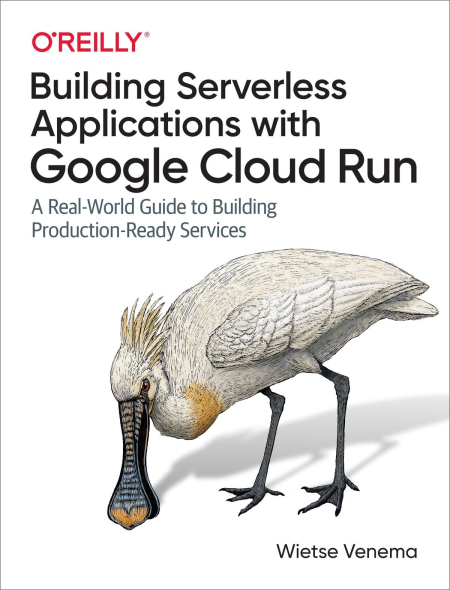 Building Serverless Applications with Google Cloud Run: A Real-World Guide to Building Production-Ready Services (True EPUB)