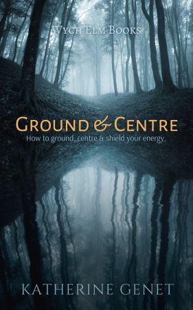 Ground & Centre: How to Ground, Centre, & Shield Your Energy (Learn the Magic)