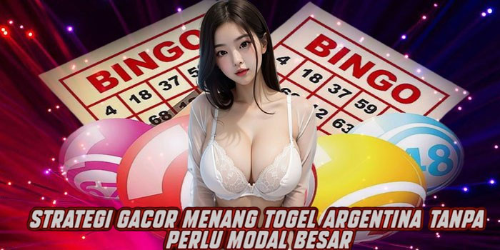 Strategi Gacor Menang Togel Argentina Tanpa Perlu Modal Besar