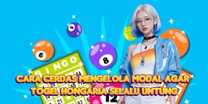 Cara Cerdas Mengelola Modal Agar Togel Hongaria Selalu Untung