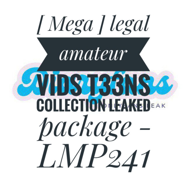 [ Mega ] legal amateur vids t33ns collection leaked package - LMP241