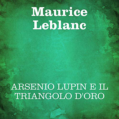 Maurice Leblanc - Arsenio Lupin e il triangolo d'oro (2020) (mp3 - 128 kbps)