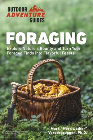 Foraging: Explore Nature's Bounty and Turn Your Foraged Finds Into Flavorful Feasts (Outdoor Adventure Guides) (True PDF)