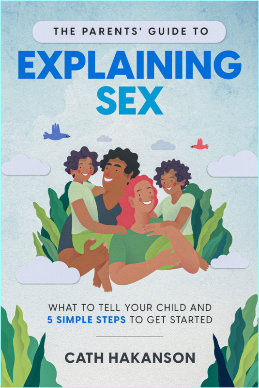 The Parents’ Guide To Explaining Sex What To Tell Your Child And 5 Simple Steps To Get Started (Hakanson, Cath)