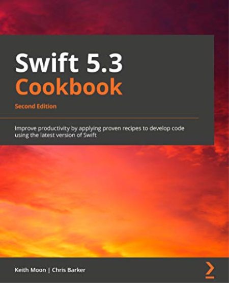 Swift 5.3 Cookbook: Improve productivity by applying proven recipes to develop code using the latest version of Swift, 2nd Ed