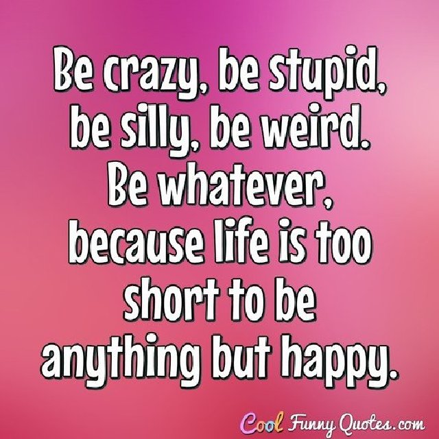 Inspirational Quotes. - Page 4 Be-crazy-stupid-weird