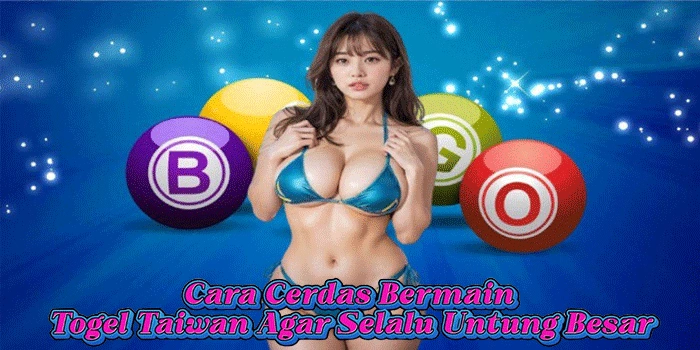 Cara Cerdas Bermain Togel Taiwan Agar Selalu Untung Besar