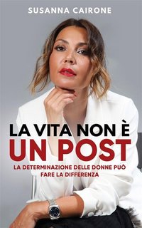 Susanna Cairone - La vita non è un post. La determinazione delle donne può fare la differenza (2023)