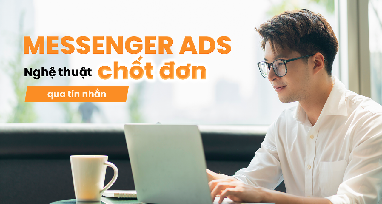  Messenger Ads: Nghệ Thuật Chốt Đơn Qua Tin Nhắn