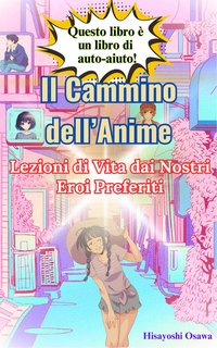 Hisayoshi Osawa - Il cammino dell’anime. Lezioni di vita dai nostri eroi preferiti (2024)