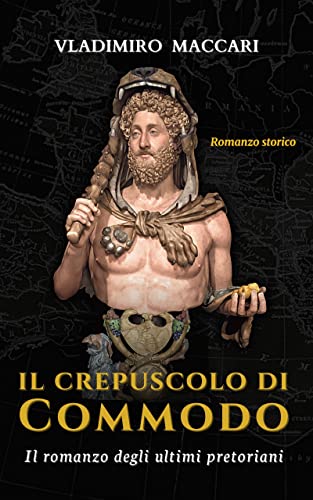Vladimiro Maccari - Il crepuscolo di Commodo. Il romanzo degli ultimi pretoriani (2021)