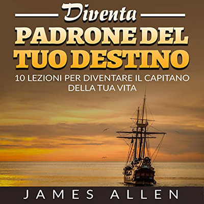James Allen - Diventa Padrone del tuo Destino꞉ 10 lezioni per diventare il capitano della tua vita (2022) (mp3 - 128 kbps)