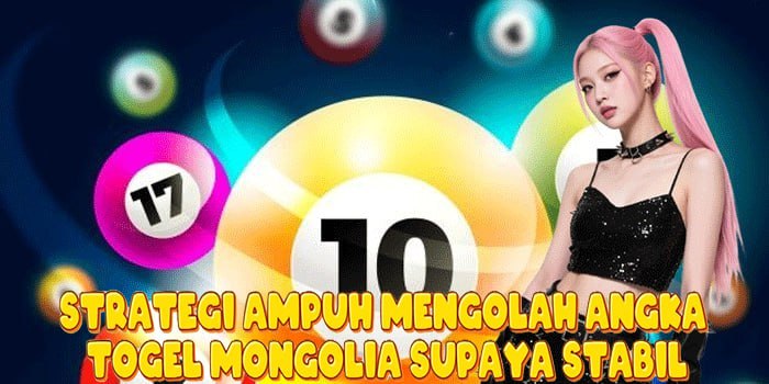 Strategi Ampuh Mengolah Angka Togel Mongolia Supaya Stabil