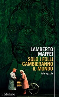Lamberto Maffei - Solo i folli cambieranno il mondo. Arte e pazzia (2023)