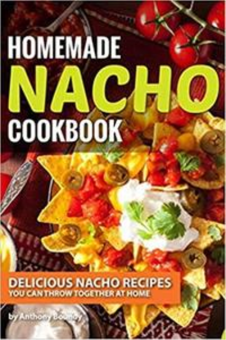 Homemade Nacho Cookbook: Delicious Nacho Recipes You Can Throw Together at Home