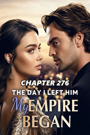 The Day I Walked Away My Empire Began CHAPTER 276