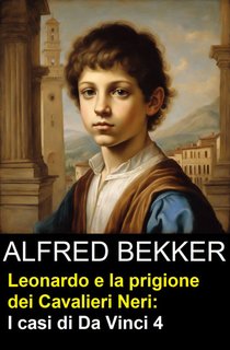 Alfred Bekker - Leonardo e la prigione dei Cavalieri Neri: I casi di Da Vinci 4 (2024)