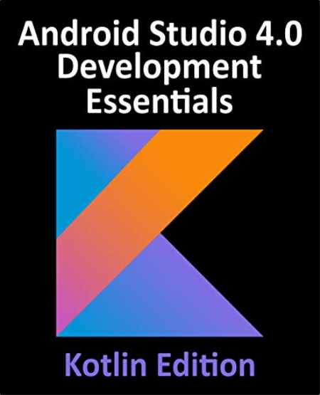 Android Studio 4.0 Development Essentials - Kotlin Edition: Developing Android Apps Using Android Studio 4.0, Kotlin & Jetpack