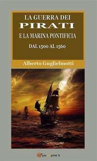 Alberto Guglielmotti - La guerra dei pirati e la marina pontificia dal 1500 al 1560 (2024)