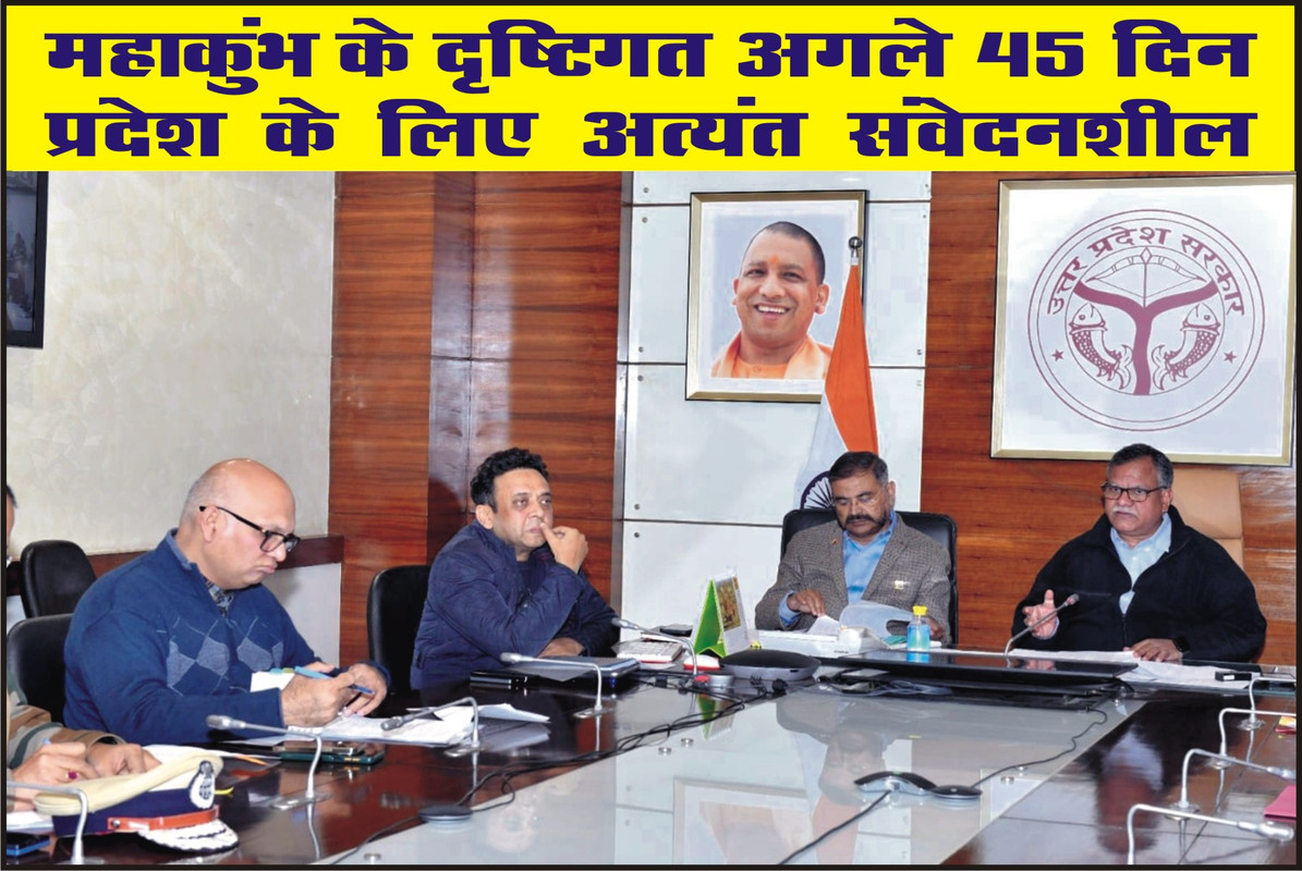 महाकुंभ के दृष्टिगत अगले 45 दिन प्रदेश के लिए अत्यंत संवेदनशील