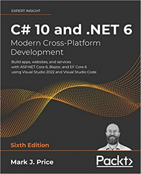 C# 10 and .NET 6 - Modern Cross-Platform Development: Build apps, websites, and services with ASP.NET Core 6, Blazor