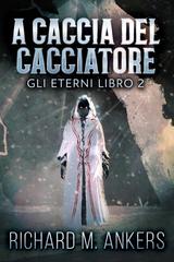 Richard M. Ankers – Gli Eterni Vol. 2. A Caccia del Cacciatore (2026)