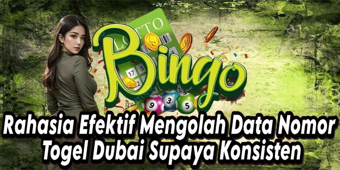 Rahasia Efektif Mengolah Data Nomor Togel Dubai Supaya Konsisten