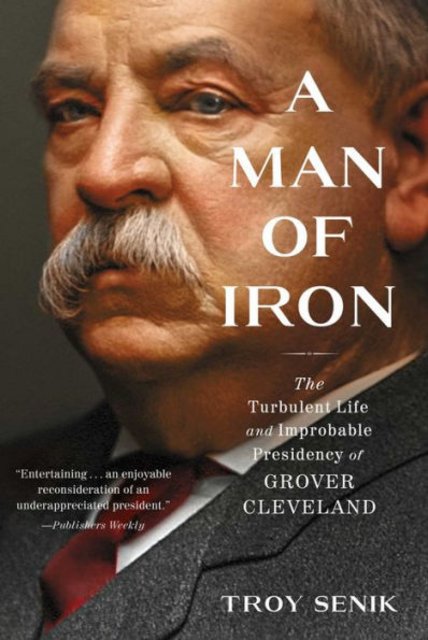 Buy A Man of Iron: The Turbulent Life and Improbable Presidency of Grover Cleveland from Amazon.com