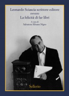 Salvatore Silvano Nigro (a cura di) - Leonardo Sciascia scrittore editore ovvero la felicità di far libri (2019)