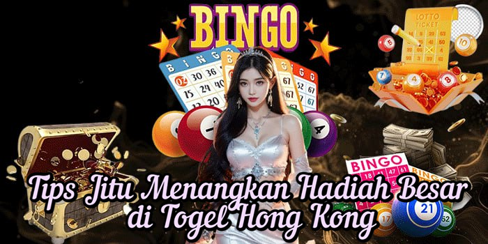 Tips Jitu Menangkan Hadiah Besar di Togel Hong Kong