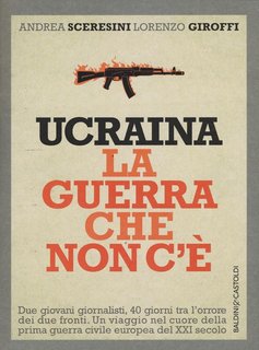 Andrea Sceresini, Lorenzo Giroffi - Ucraina. La guerra che non c'è (2015)