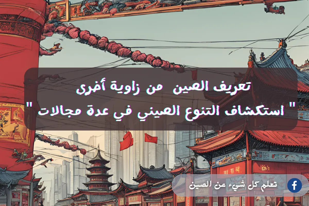 تعريف الصين  من زاوية أخرى " استكشاف التنوع الصيني في عدة مجالات "