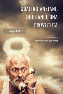 Giorgio Ponte - Quattro anziani, due cani e una prostituta. Atto Secondo: Come si diventa una banda (2021)