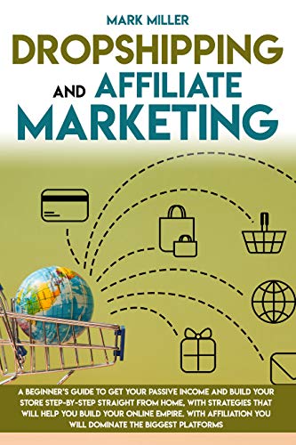 Dropshipping And Affiliate Marketing  A Beginner's Guide To Get Your Passive Income and Build Your Store Step-by-Step From Home