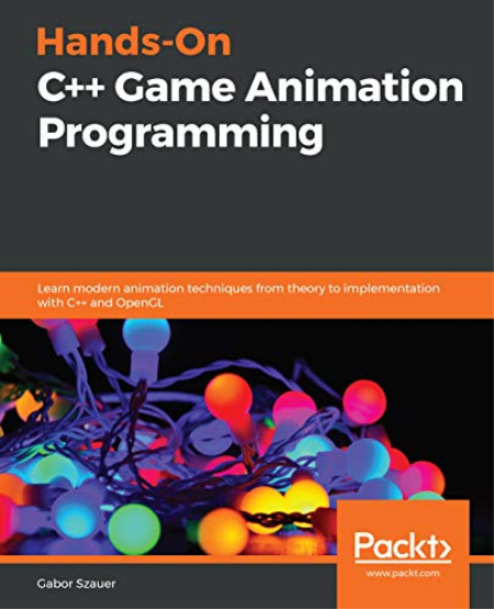 Hands-On C++ Game Animation Programming: Learn modern animation techniques from theory to implementation with C++ and OpenGL