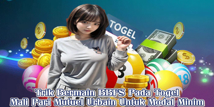 Trik Bermain BBFS Pada Togel Mali Pari Mutuel Urbain Untuk Modal Minim