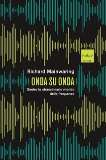 Richard Mainwaring - Onda su onda. Dentro lo straordinario mondo delle frequenze (2023)