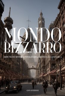 Giovanni Rossi - Mondo bizzarro. Articoli di cronaca immaginaria, grottesca e fantastica (2023)
