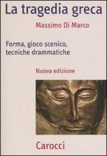 Massimo Di Marco - La tragedia greca. Forma, gioco scenico, tecniche drammatiche (2007)