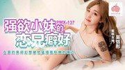 蜜桃影像PMX137强欲小妹的恋兄癖好.吴恺彤_129M