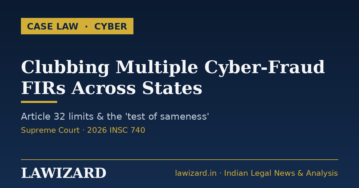 Supreme Court on clubbing multiple cyber-fraud FIRs and Article 32 limits (2026 INSC 740) - Lawizard