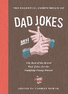 The Essential Compendium of Dad Jokes The Best of the Worst Dad Jokes for the Painfully Punny Parent 301 Jokes!