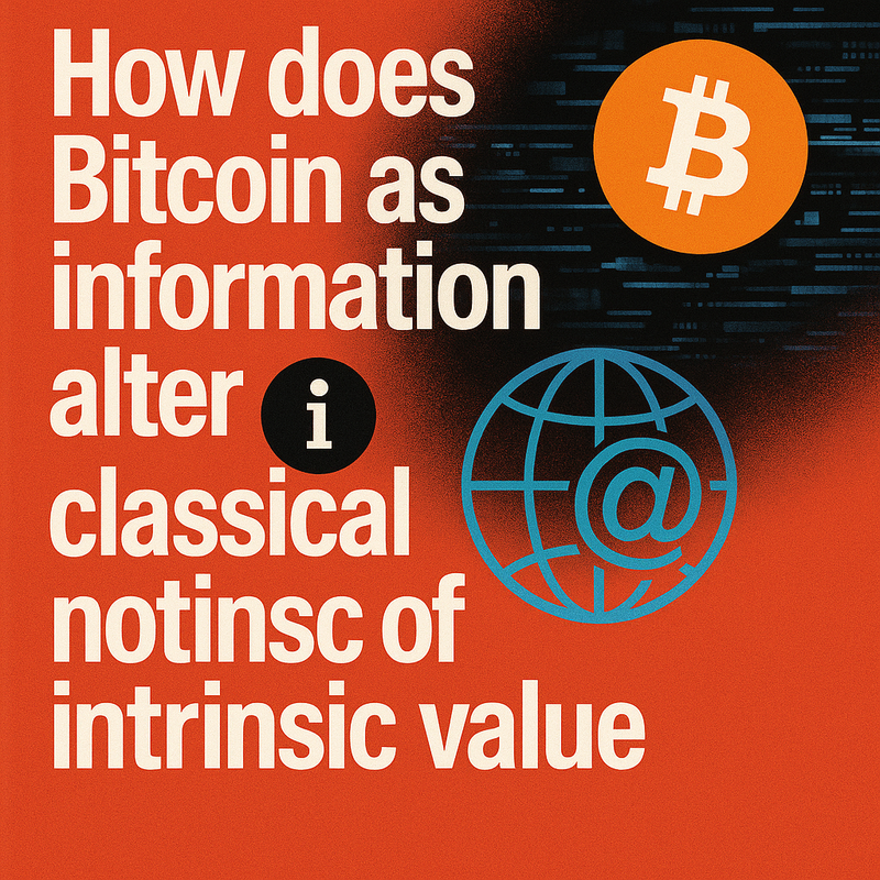 How does Bitcoin as information alter classical notions of intrinsic value