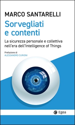 Marco Santarelli - Sorvegliati e contenti. La sicurezza personale e collettiva nell'era dell'Intelligence of Things (2024)