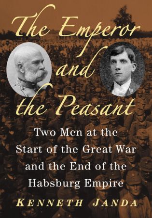The Emperor and the Peasant: Two Men at the Start of the Great War and the End of the Habsburg Em...