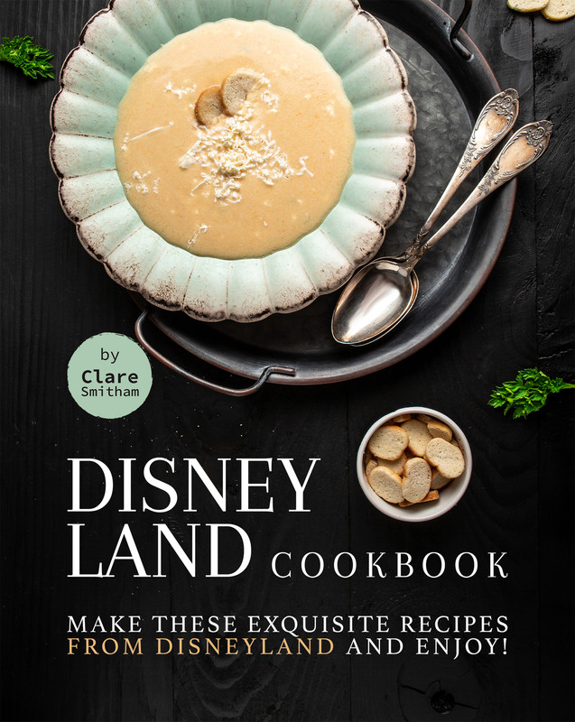 Disneyland Cookbook Make These Exquisite Recipes from Disneyland and Enjoy! Disneyland Cookbook Make These Exquisite Recipes from Disneyland and Enjoy!